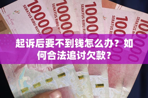 济南起诉后要不到钱怎么办？如何合法追讨欠款？