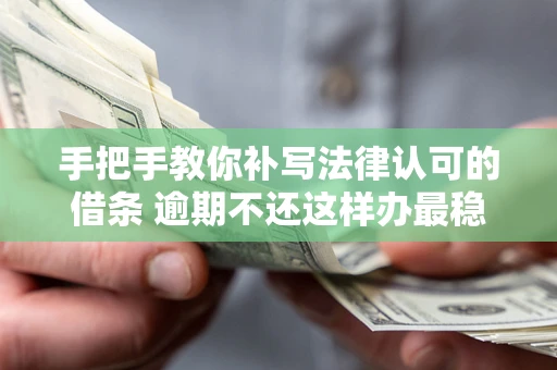 济南手把手教你补写法律认可的借条 逾期不还这样办最稳妥