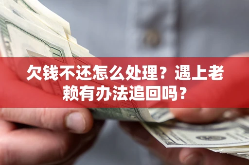 济南欠钱不还怎么处理？遇上老赖有办法追回吗？