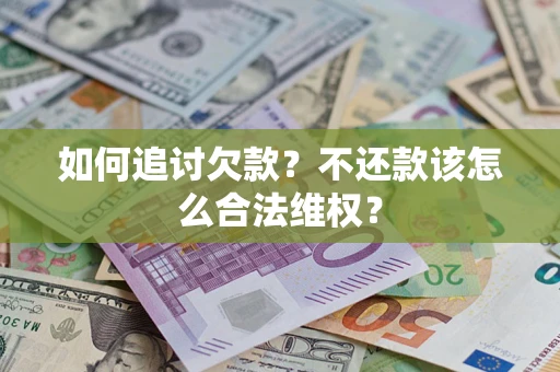 济南如何追讨欠款？不还款该怎么合法维权？