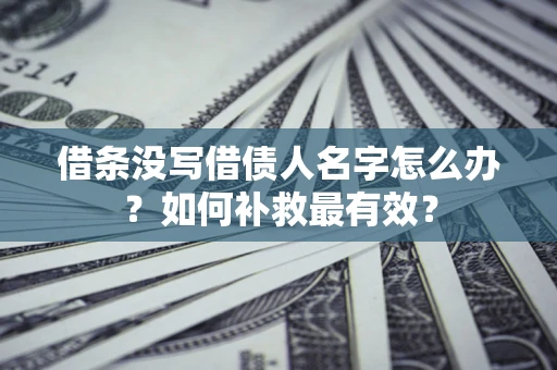 济南借条没写借债人名字怎么办？如何补救最有效？