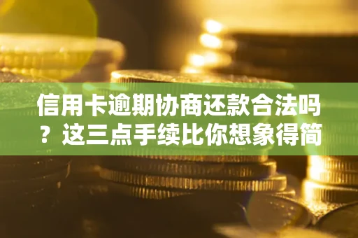 济南信用卡逾期协商还款合法吗？这三点手续比你想象得简单