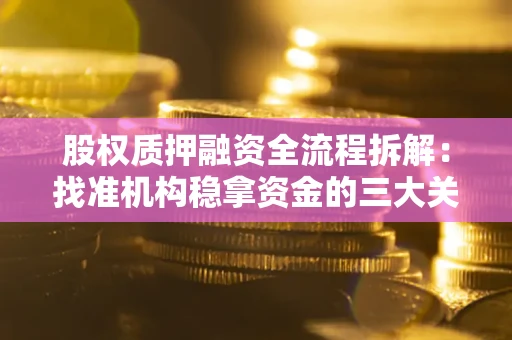 济南股权质押融资全流程拆解：找准机构稳拿资金的三大关键