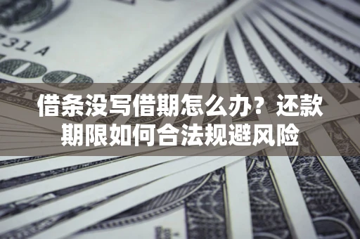 济南借条没写借期怎么办？还款期限如何合法规避风险