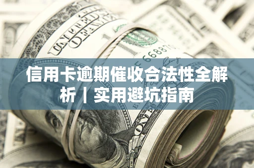 济南信用卡逾期催收合法性全解析｜实用避坑指南